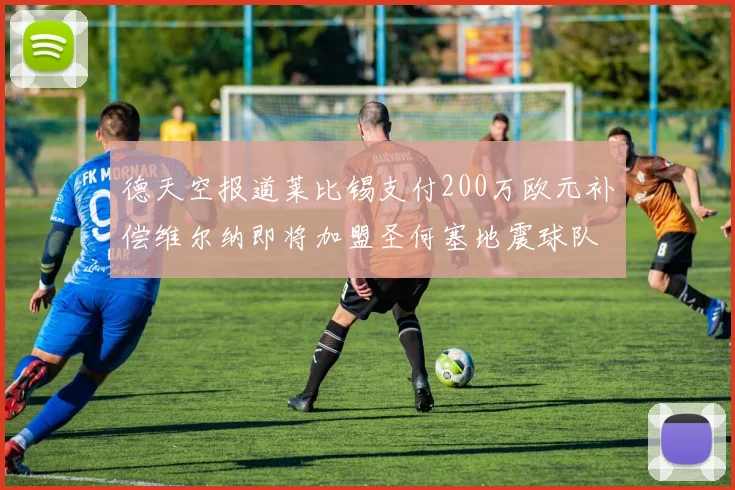德天空报道莱比锡支付200万欧元补偿维尔纳即将加盟圣何塞地震球队