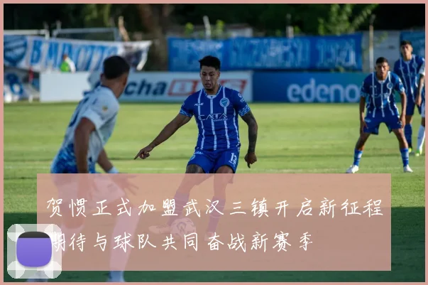 贺惯正式加盟武汉三镇开启新征程期待与球队共同奋战新赛季