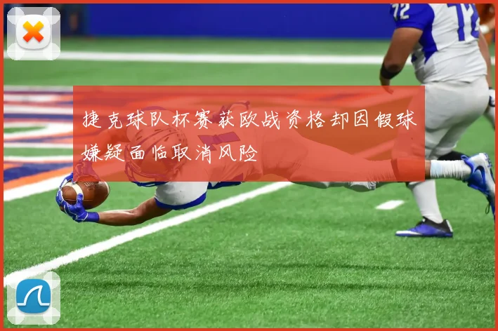 捷克球队杯赛获欧战资格却因假球嫌疑面临取消风险