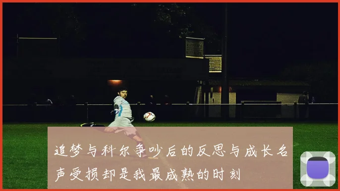 追梦与科尔争吵后的反思与成长名声受损却是我最成熟的时刻