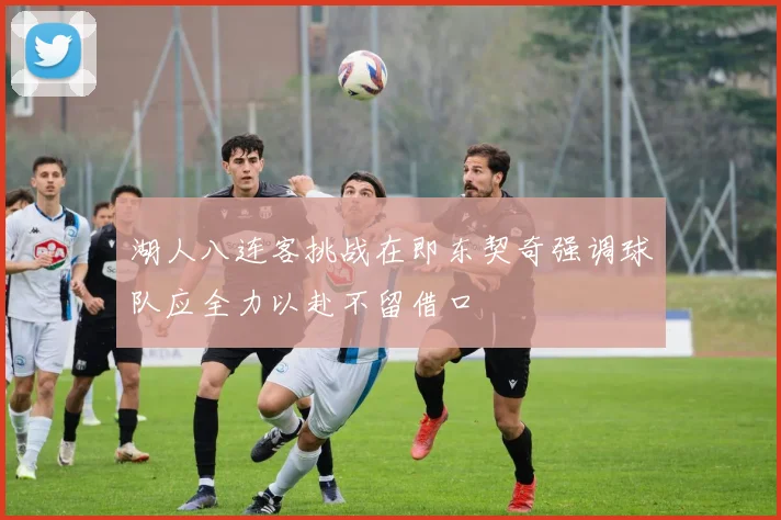 湖人八连客挑战在即东契奇强调球队应全力以赴不留借口