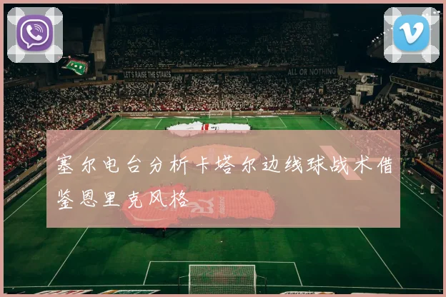 塞尔电台分析卡塔尔边线球战术借鉴恩里克风格