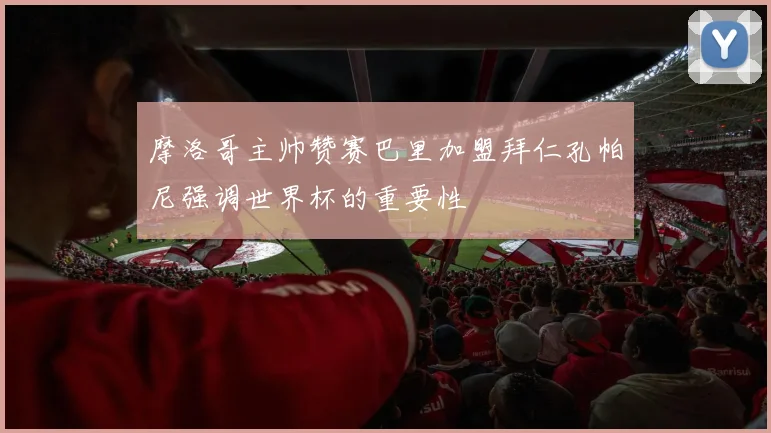 摩洛哥主帅赞赛巴里加盟拜仁孔帕尼强调世界杯的重要性