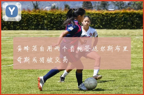 黄蜂若自用两个首轮签迈尔斯布里奇斯或将被交易